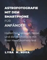 Astrofotografie mit dem Smartphone für Anfänger: Halten Sie Galaxien, Nebel und die Milchstraße mit Ihrer Handykamera fest