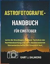 Astrofotografie-Handbuch für Einsteiger: Lerne die Grundlagen, meistere Technike